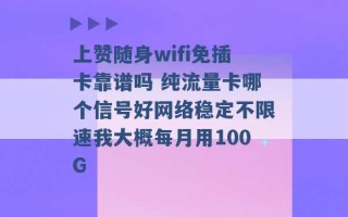 上赞随身wifi免插卡靠谱吗 纯流量卡哪个信号好网络稳定不限速我大概每月用100G 