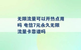 无限流量可以开热点用吗 电信7元永久无限流量卡靠谱吗 