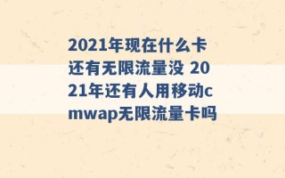 2021年现在什么卡还有无限流量没 2021年还有人用移动cmwap无限流量卡吗 