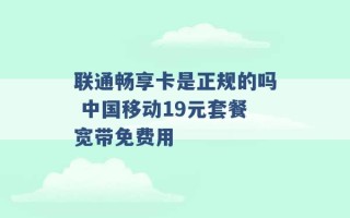 联通畅享卡是正规的吗 中国移动19元套餐宽带免费用 