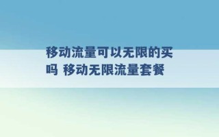 移动流量可以无限的买吗 移动无限流量套餐 