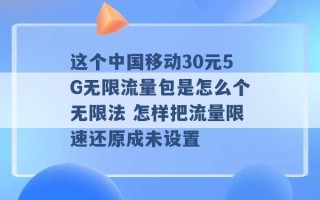 这个中国移动30元5G无限流量包是怎么个无限法 怎样把流量限速还原成未设置 