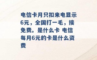 电信卡月只扣来电显示6元，全国打一毛，接免费。是什么卡 电信每月6元的卡是什么资费 