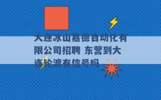 大连冰山嘉德自动化有限公司招聘 东营到大连轮渡有信号吗 