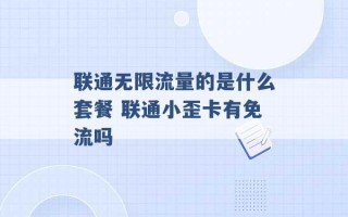 联通无限流量的是什么套餐 联通小歪卡有免流吗 