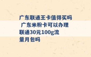 广东联通王卡值得买吗 广东米粉卡可以办理联通30元100g流量月包吗 