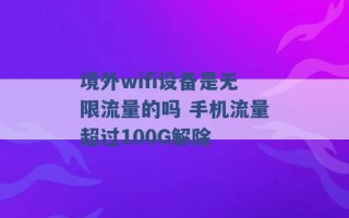 境外wifi设备是无限流量的吗 手机流量超过100G解除 