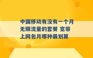 中国移动有没有一个月无限流量的套餐 宽带上网包月哪种最划算 