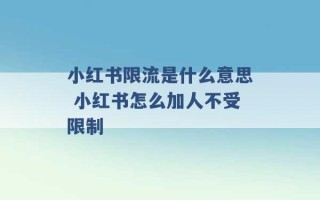 小红书限流是什么意思 小红书怎么加人不受限制 