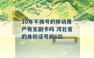 10年不换号的移动用户有主副卡吗 河北省的身份证号前6位 