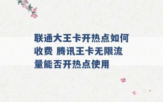 联通大王卡开热点如何收费 腾讯王卡无限流量能否开热点使用 