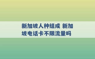 新加坡人种组成 新加坡电话卡不限流量吗 