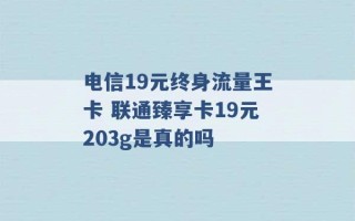 电信19元终身流量王卡 联通臻享卡19元203g是真的吗 