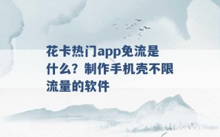 花卡热门app免流是什么？制作手机壳不限流量的软件 