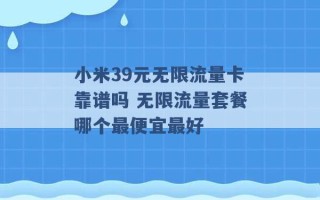 小米39元无限流量卡靠谱吗 无限流量套餐哪个最便宜最好 