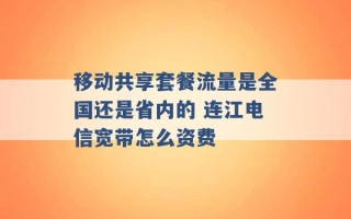 移动共享套餐流量是全国还是省内的 连江电信宽带怎么资费 