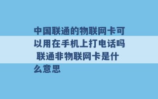 中国联通的物联网卡可以用在手机上打电话吗 联通非物联网卡是什么意思 