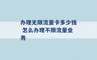 办理无限流量卡多少钱 怎么办理不限流量业务 