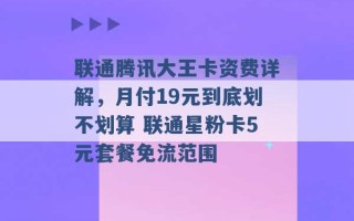 联通腾讯大王卡资费详解，月付19元到底划不划算 联通星粉卡5元套餐免流范围 