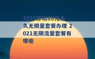 2021移动88元永久无限量套餐办理 2021无限流量套餐有哪些 