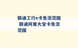 联通工行e卡免流范围 联通阿里大宝卡免流范围 