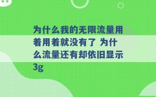 为什么我的无限流量用着用着就没有了 为什么流量还有却依旧显示3g 