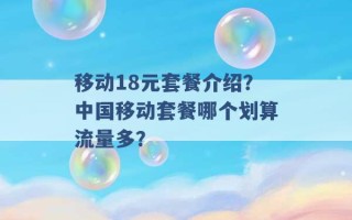 移动18元套餐介绍？中国移动套餐哪个划算流量多？ 