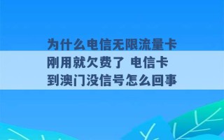 为什么电信无限流量卡刚用就欠费了 电信卡到澳门没信号怎么回事 