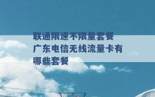 联通限速不限量套餐 广东电信无线流量卡有哪些套餐 