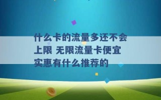 什么卡的流量多还不会上限 无限流量卡便宜实惠有什么推荐的 