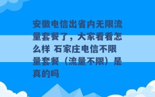 安徽电信出省内无限流量套餐了，大家看看怎么样 石家庄电信不限量套餐（流量不限）是真的吗 