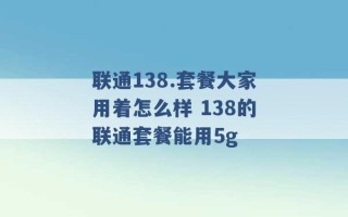 联通138.套餐大家用着怎么样 138的联通套餐能用5g 