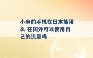 小米的手机在日本能用么 在国外可以使用自己的流量吗 