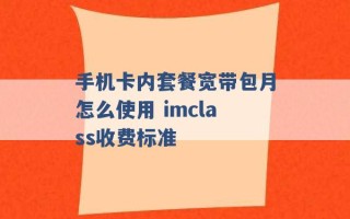 手机卡内套餐宽带包月怎么使用 imclass收费标准 