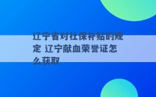 辽宁省对社保补贴的规定 辽宁献血荣誉证怎么获取 