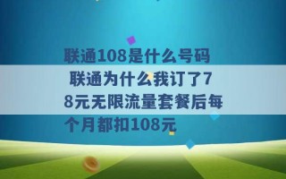 联通108是什么号码 联通为什么我订了78元无限流量套餐后每个月都扣108元 