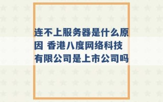 连不上服务器是什么原因 香港八度网络科技有限公司是上市公司吗 