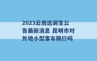 2023云南选调生公告最新消息 昆明市对外地小型客车限行吗 