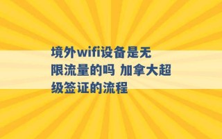 境外wifi设备是无限流量的吗 加拿大超级签证的流程 