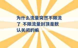 为什么流量突然不限流了 不限流量封顶是默认关闭的嘛 