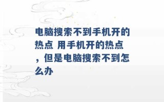 电脑搜索不到手机开的热点 用手机开的热点，但是电脑搜索不到怎么办 