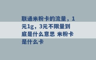 联通米粉卡的流量，1元1g，3元不限量到底是什么意思 米粉卡是什么卡 