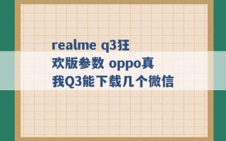 realme q3狂欢版参数 oppo真我Q3能下载几个微信 