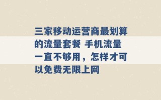 三家移动运营商最划算的流量套餐 手机流量一直不够用，怎样才可以免费无限上网 