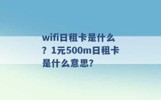 wifi日租卡是什么？1元500m日租卡是什么意思？ 