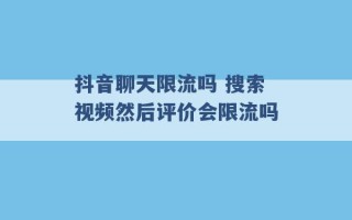 抖音聊天限流吗 搜索视频然后评价会限流吗 