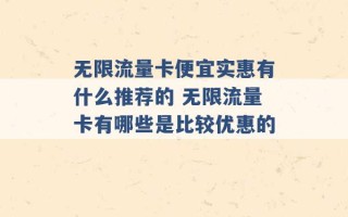 无限流量卡便宜实惠有什么推荐的 无限流量卡有哪些是比较优惠的 