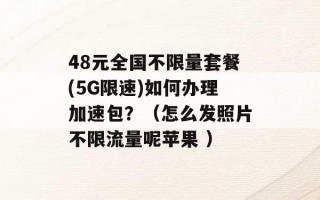 48元全国不限量套餐(5G限速)如何办理加速包？（怎么发照片不限流量呢苹果 ）