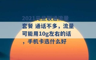 2021元旦联通流量套餐 通话不多，流量可能用10g左右的话，手机卡选什么好 