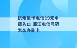 杭州星卡电信19元申请入口 浙江电信号码怎么办副卡 